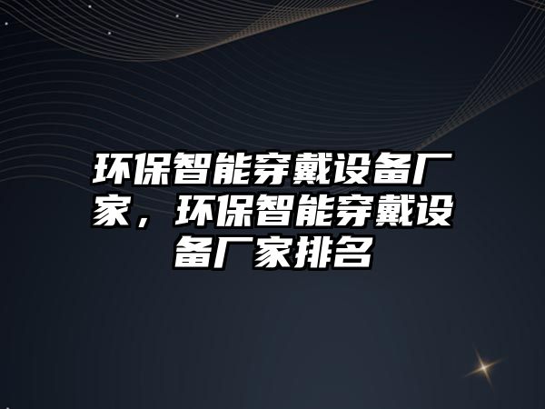 環(huán)保智能穿戴設備廠家，環(huán)保智能穿戴設備廠家排名