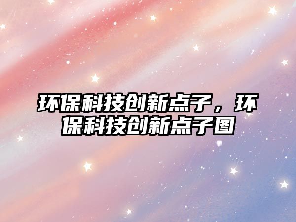 環(huán)?？萍紕?chuàng)新點(diǎn)子，環(huán)?？萍紕?chuàng)新點(diǎn)子圖