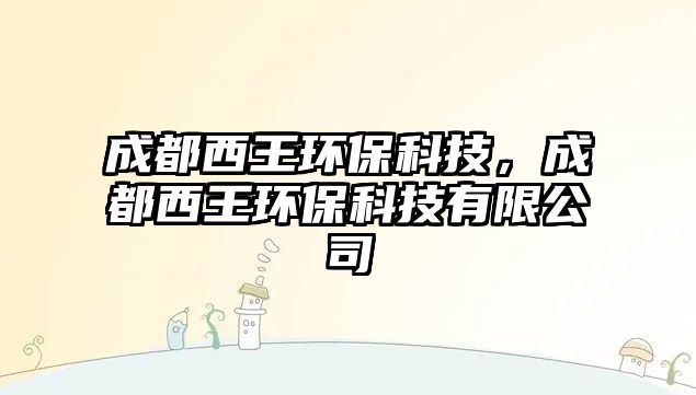成都西王環(huán)?？萍?，成都西王環(huán)保科技有限公司