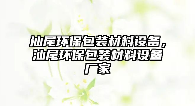 汕尾環(huán)保包裝材料設備，汕尾環(huán)保包裝材料設備廠家