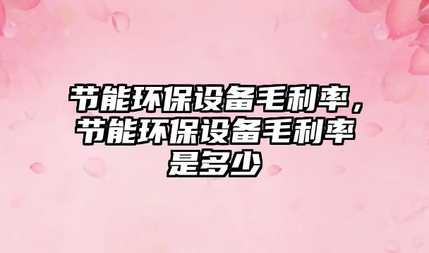 節(jié)能環(huán)保設(shè)備毛利率，節(jié)能環(huán)保設(shè)備毛利率是多少