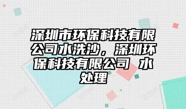 深圳市環(huán)保科技有限公司水洗沙，深圳環(huán)?？萍加邢薰?水處理