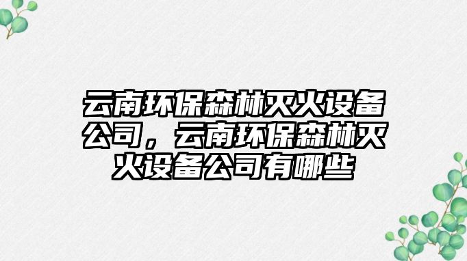 云南環(huán)保森林滅火設(shè)備公司，云南環(huán)保森林滅火設(shè)備公司有哪些