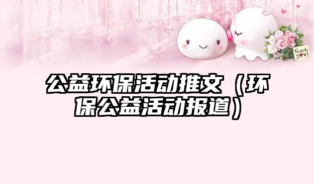 公益環(huán)?；顒油莆模ōh(huán)保公益活動報道）
