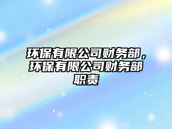 環(huán)保有限公司財(cái)務(wù)部，環(huán)保有限公司財(cái)務(wù)部職責(zé)