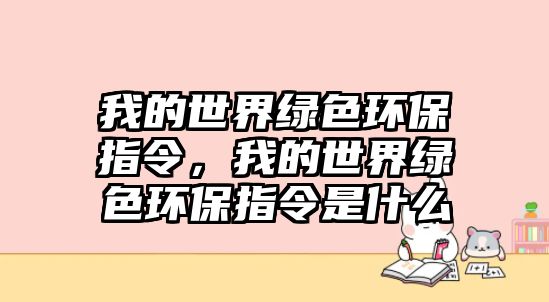 我的世界綠色環(huán)保指令，我的世界綠色環(huán)保指令是什么
