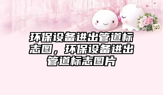環(huán)保設備進出管道標志圖，環(huán)保設備進出管道標志圖片