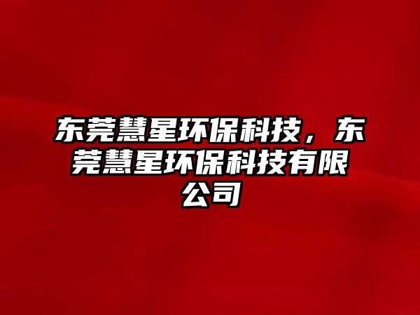 東莞慧星環(huán)?？萍迹瑬|莞慧星環(huán)?？萍加邢薰?/> 
									</a>
									<h4 class=