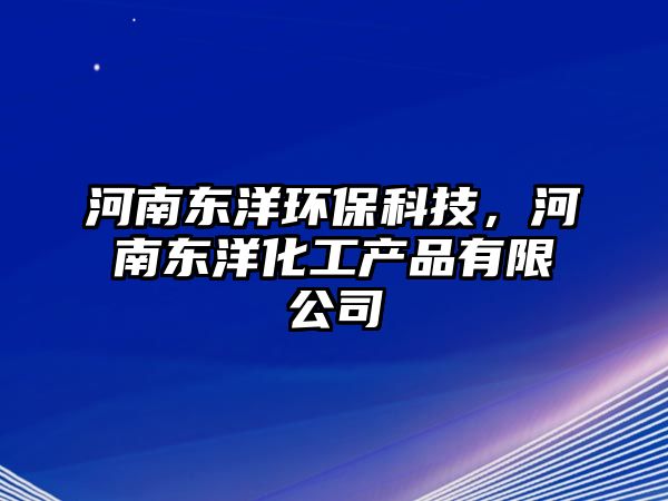 河南東洋環(huán)?？萍?，河南東洋化工產(chǎn)品有限公司