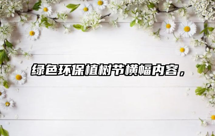 綠色環(huán)保植樹節(jié)橫幅內(nèi)容，