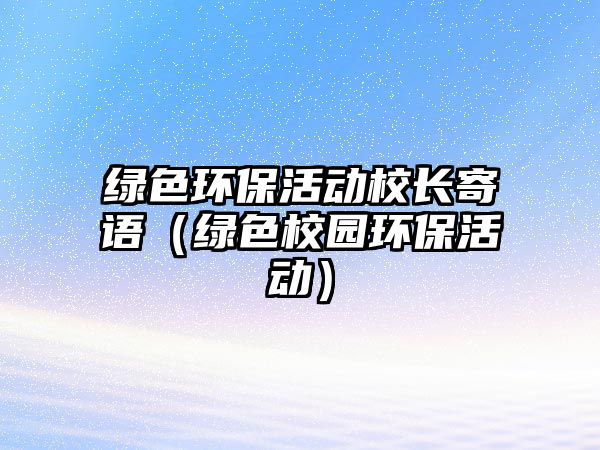 綠色環(huán)?；顒有ｉL寄語（綠色校園環(huán)保活動）