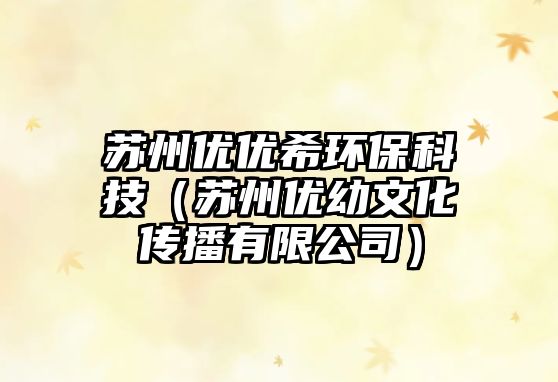 蘇州優(yōu)優(yōu)希環(huán)?？萍迹ㄌK州優(yōu)幼文化傳播有限公司）