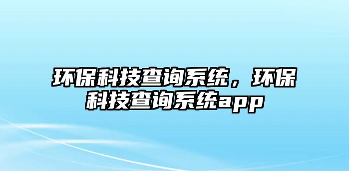 環(huán)?？萍疾樵兿到y(tǒng)，環(huán)保科技查詢系統(tǒng)app