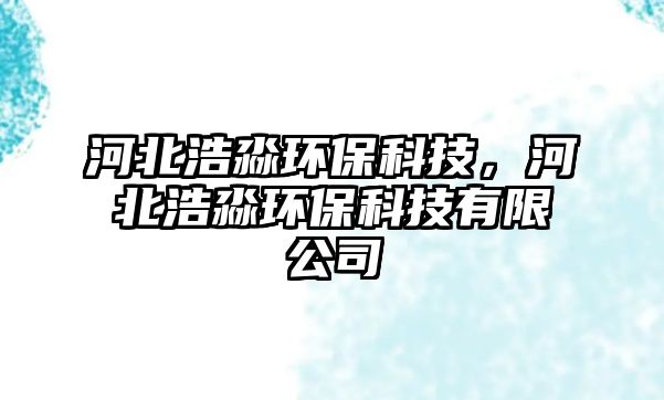 河北浩淼環(huán)?？萍?，河北浩淼環(huán)?？萍加邢薰?/> 
									</a>
									<h4 class=