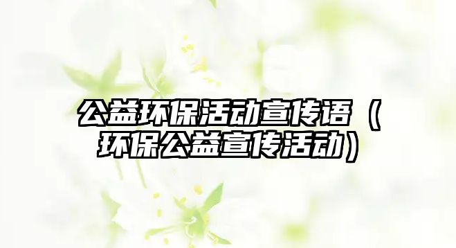 公益環(huán)保活動(dòng)宣傳語（環(huán)保公益宣傳活動(dòng)）