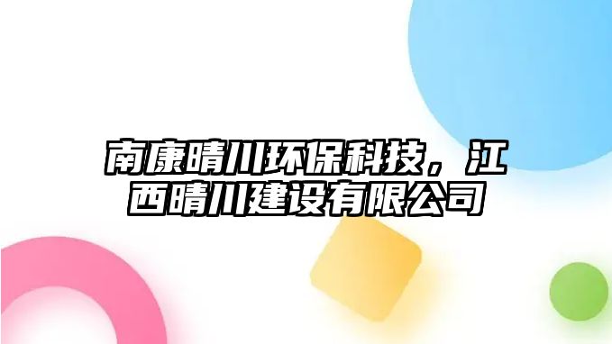 南康晴川環(huán)保科技，江西晴川建設(shè)有限公司