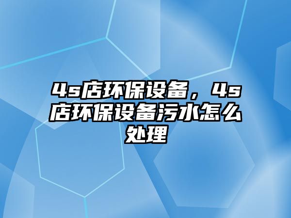 4s店環(huán)保設備，4s店環(huán)保設備污水怎么處理