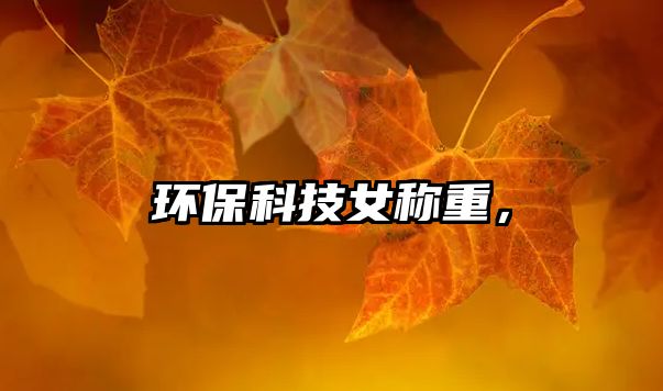 環(huán)?？萍寂Q重，