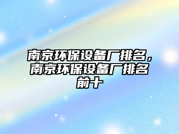 南京環(huán)保設(shè)備廠排名，南京環(huán)保設(shè)備廠排名前十
