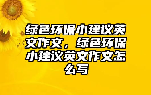 綠色環(huán)保小建議英文作文，綠色環(huán)保小建議英文作文怎么寫