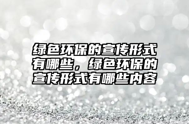 綠色環(huán)保的宣傳形式有哪些，綠色環(huán)保的宣傳形式有哪些內(nèi)容