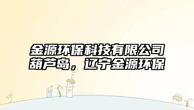 金源環(huán)?？萍加邢薰竞J島，遼寧金源環(huán)保