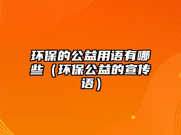環(huán)保的公益用語有哪些（環(huán)保公益的宣傳語）