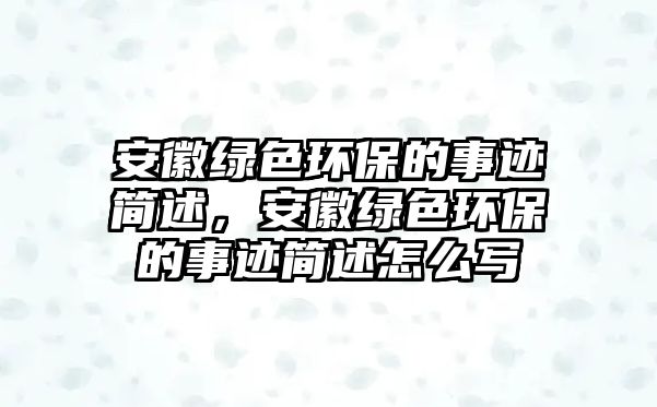 安徽綠色環(huán)保的事跡簡(jiǎn)述，安徽綠色環(huán)保的事跡簡(jiǎn)述怎么寫(xiě)