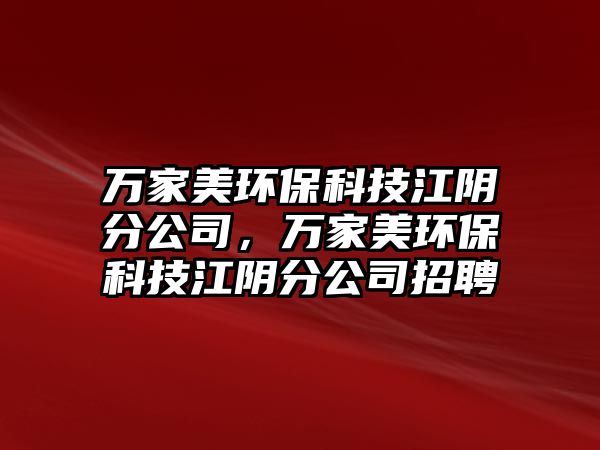 萬家美環(huán)?？萍冀幏止?，萬家美環(huán)保科技江陰分公司招聘