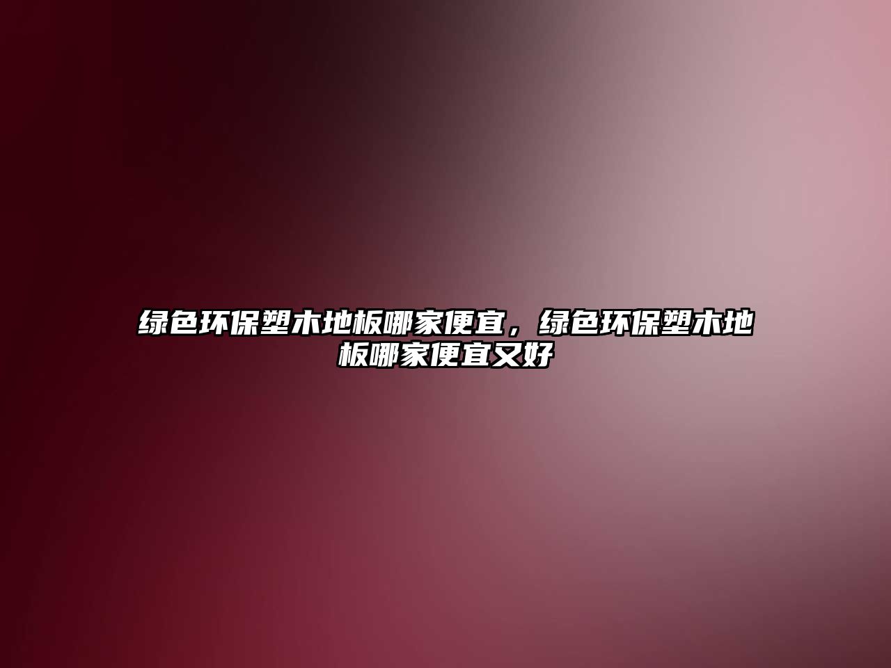 綠色環(huán)保塑木地板哪家便宜，綠色環(huán)保塑木地板哪家便宜又好