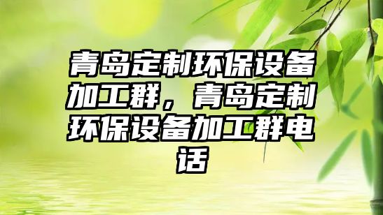青島定制環(huán)保設備加工群，青島定制環(huán)保設備加工群電話