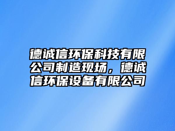 德誠信環(huán)?？萍加邢薰局圃飕F場，德誠信環(huán)保設備有限公司