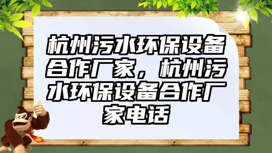 杭州污水環(huán)保設備合作廠家，杭州污水環(huán)保設備合作廠家電話