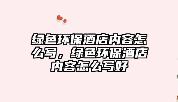 綠色環(huán)保酒店內(nèi)容怎么寫(xiě)，綠色環(huán)保酒店內(nèi)容怎么寫(xiě)好