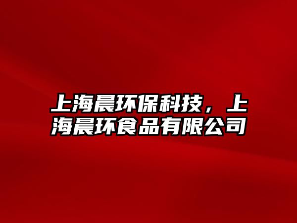 上海晨環(huán)保科技，上海晨環(huán)食品有限公司
