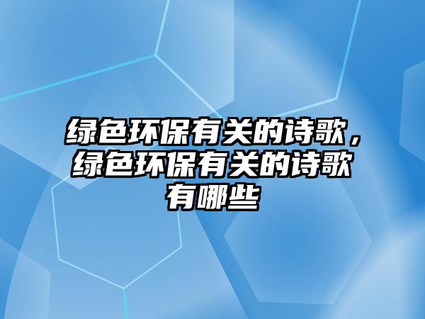 綠色環(huán)保有關(guān)的詩歌，綠色環(huán)保有關(guān)的詩歌有哪些