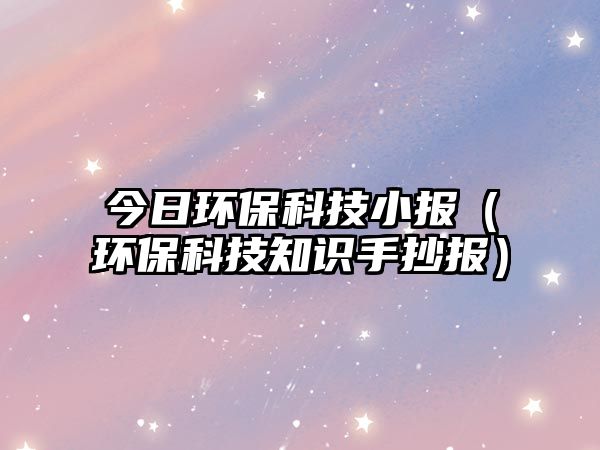今日環(huán)?？萍夹螅ōh(huán)保科技知識手抄報）