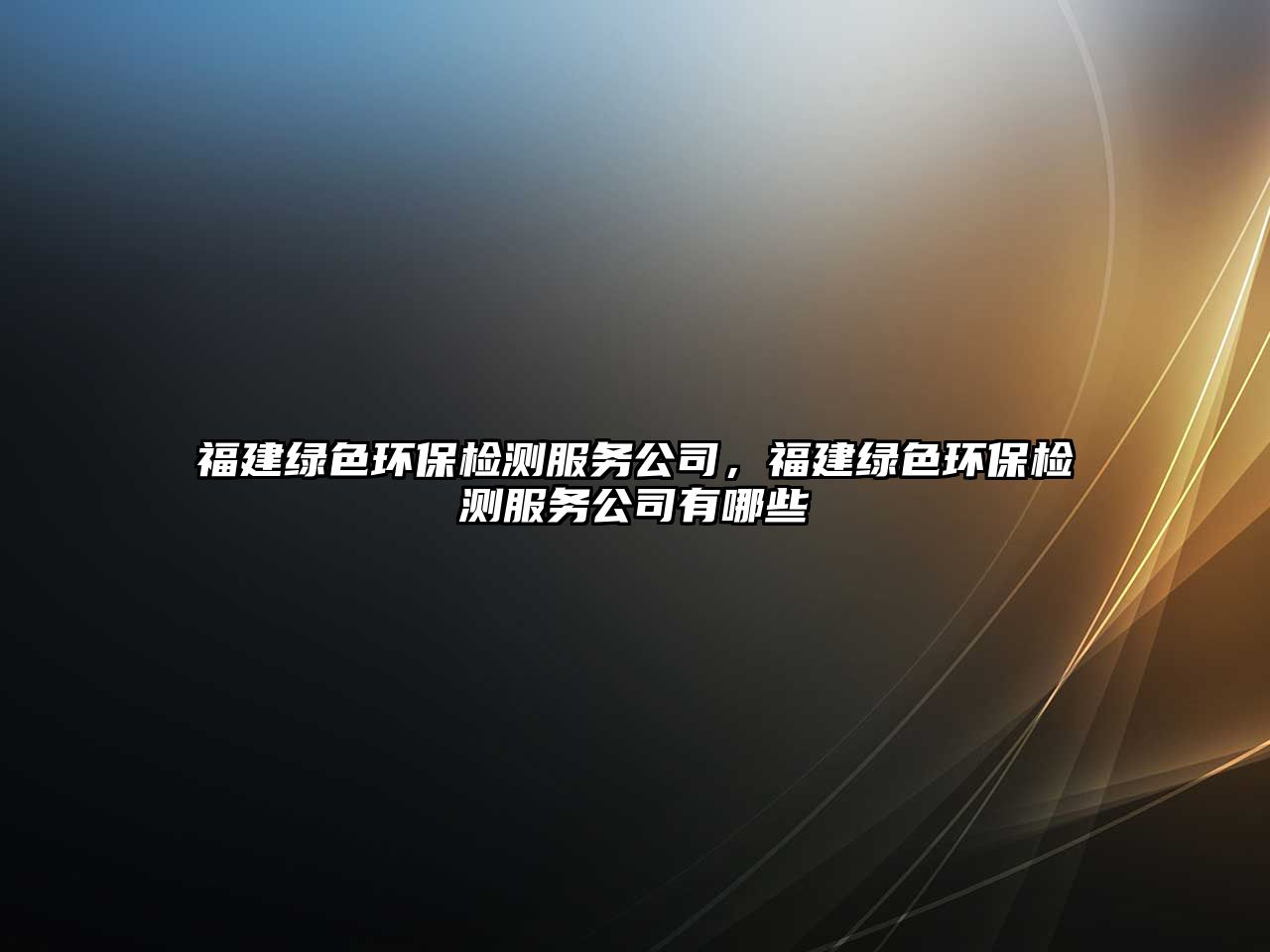 福建綠色環(huán)保檢測服務(wù)公司，福建綠色環(huán)保檢測服務(wù)公司有哪些