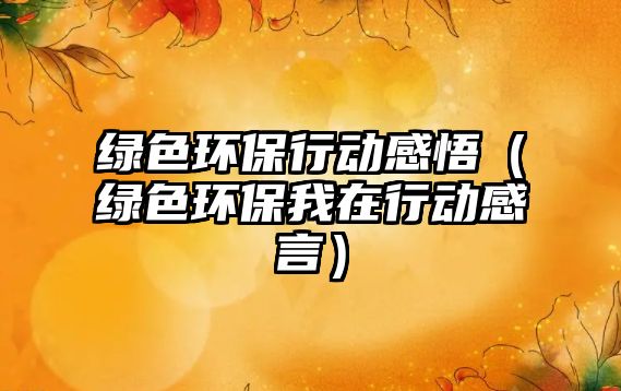 綠色環(huán)保行動感悟（綠色環(huán)保我在行動感言）
