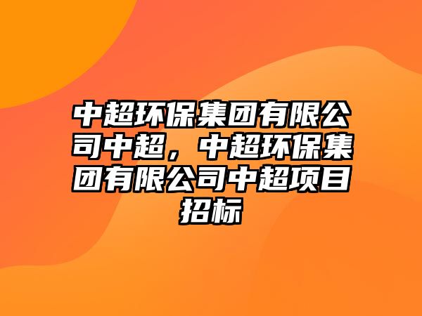 中超環(huán)保集團有限公司中超，中超環(huán)保集團有限公司中超項目招標