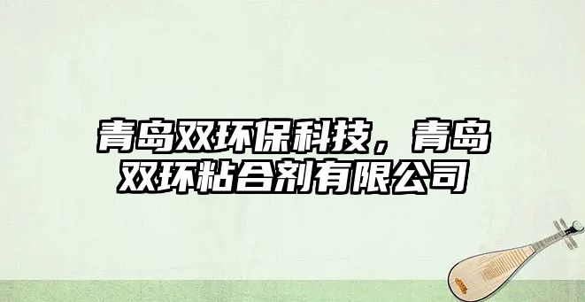 青島雙環(huán)保科技，青島雙環(huán)粘合劑有限公司