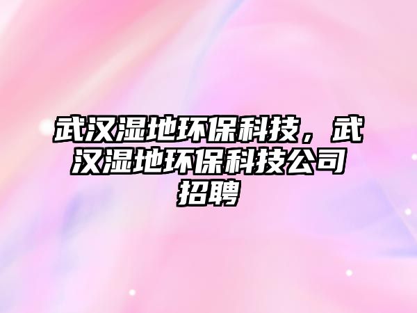 武漢濕地環(huán)?？萍迹錆h濕地環(huán)?？萍脊菊衅?/> 
									</a>
									<h4 class=