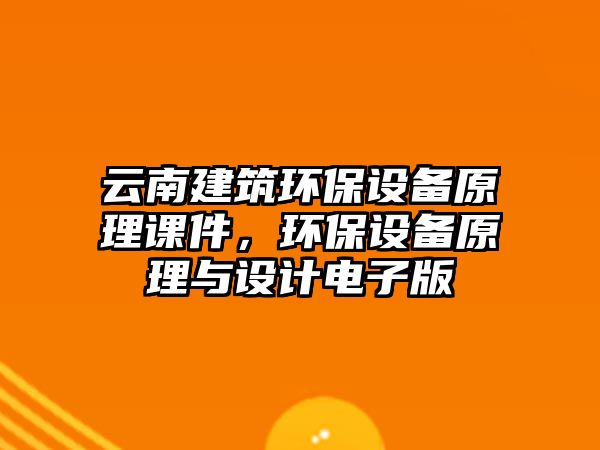 云南建筑環(huán)保設備原理課件，環(huán)保設備原理與設計電子版