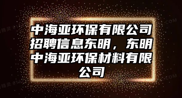 中海亞環(huán)保有限公司招聘信息東明，東明中海亞環(huán)保材料有限公司