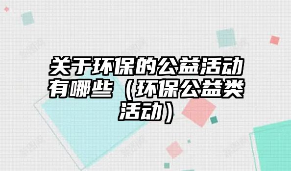 關(guān)于環(huán)保的公益活動有哪些（環(huán)保公益類活動）