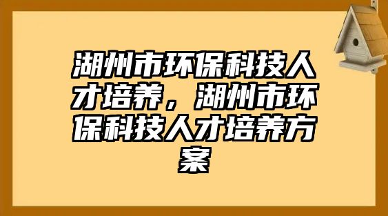湖州市環(huán)?？萍既瞬排囵B(yǎng)，湖州市環(huán)?？萍既瞬排囵B(yǎng)方案