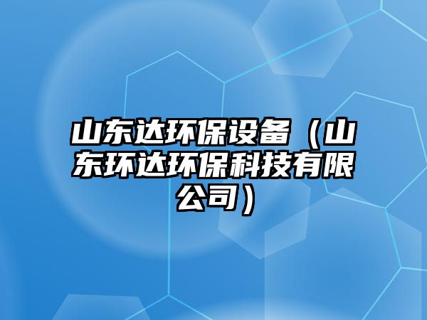 山東達環(huán)保設(shè)備（山東環(huán)達環(huán)?？萍加邢薰荆? class=