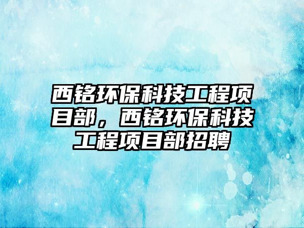 西銘環(huán)?？萍脊こ添椖坎?，西銘環(huán)?？萍脊こ添椖坎空衅? class=
