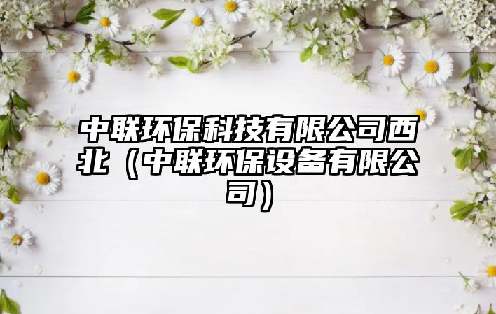 中聯(lián)環(huán)保科技有限公司西北（中聯(lián)環(huán)保設(shè)備有限公司）
