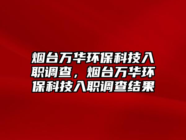 煙臺(tái)萬(wàn)華環(huán)?？萍既肼氄{(diào)查，煙臺(tái)萬(wàn)華環(huán)?？萍既肼氄{(diào)查結(jié)果